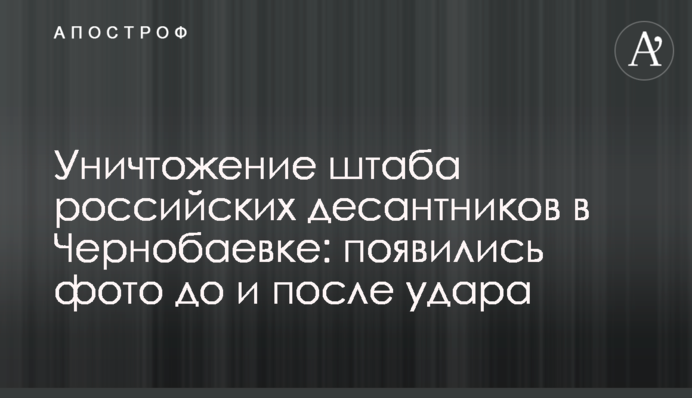 Уничтожение штаба российских десантников в Чернобаевке: появились фото до и после удара