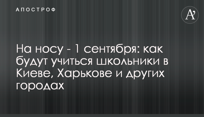На носі - 1 вересня: як навчатимуться школярі у Києві, Харкові та інших містах