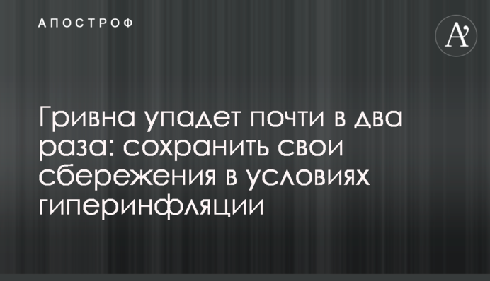 Гривна упадет почти в два раза: сохранить свои сбережения в условиях гиперинфляции