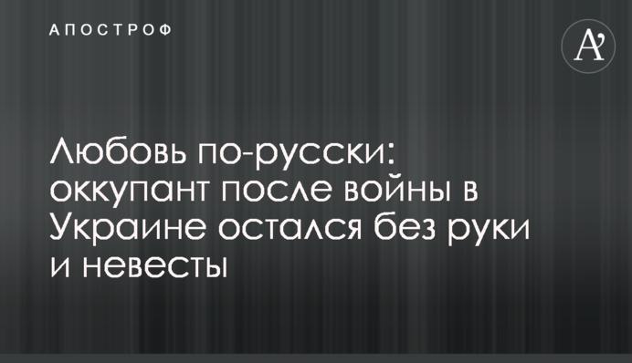 Кохання по-російськи: окупант після війни в Україні залишився без руки та нареченої