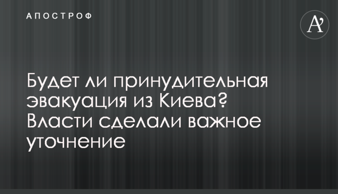 Чи буде примусова евакуація із Києва? Влада зробила важливе уточнення