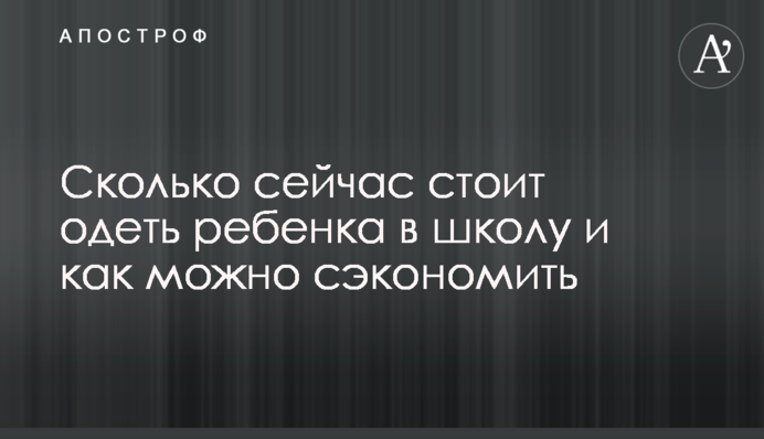 Сколько сейчас стоит одеть ребенка в школу и как можно сэкономить