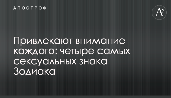Привертають увагу кожного: чотири найсексуальніші знаки Зодіаку