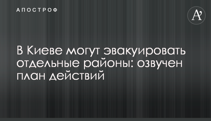 У Києві можуть евакуювати окремі райони: озвучено план дій