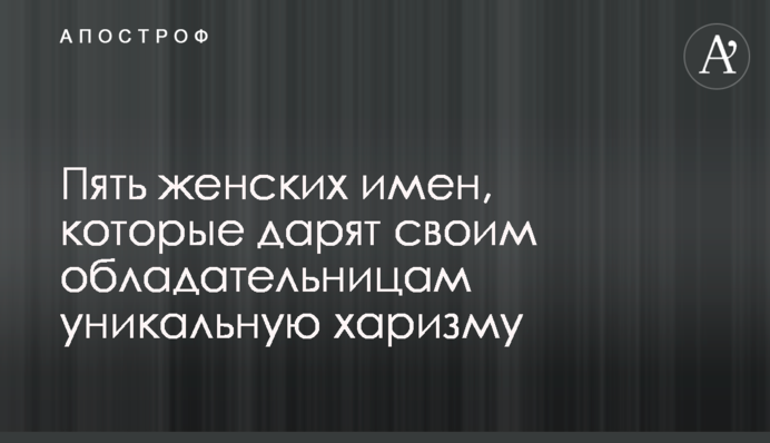 Пять женских имен, которые дарят своим обладательницам уникальную харизму