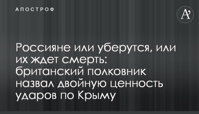 Росіяни або заберуться, або на них чекає смерть: британський полковник назвав подвійну цінність ударів по Криму