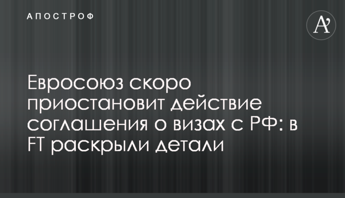 Євросоюз незабаром призупинить дію угоди про візи з РФ: у FT розкрили деталі