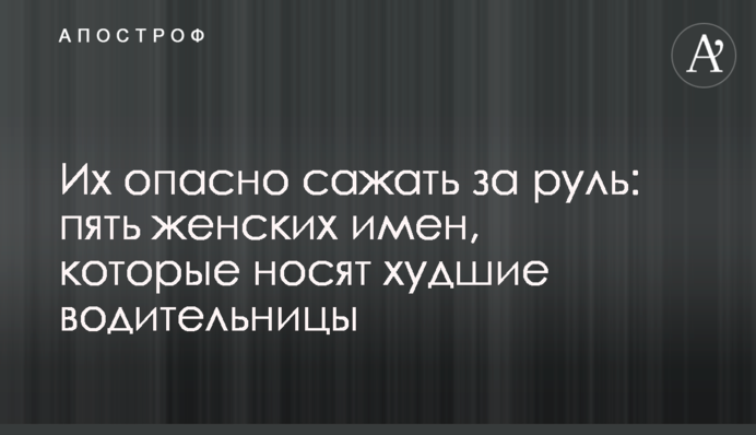 Їх небезпечно садити за кермо: п'ять жіночих імен, які носять найгірші водійки