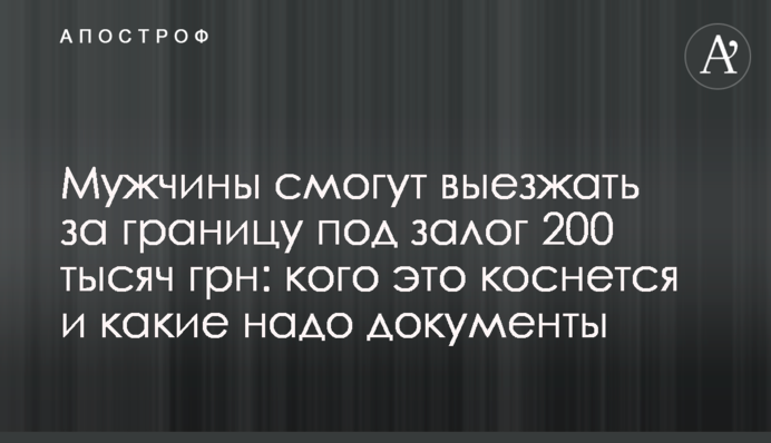 Чоловіки зможуть виїжджати за кордон під заставу 200 тисяч грн: кого торкнеться і які треба документи