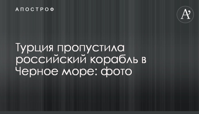Туреччина пропустила російський корабель у Чорне море: фото
