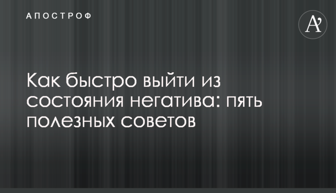 Як швидко вийти зі стану негативу: п'ять корисних порад