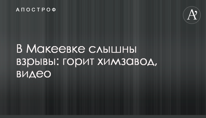 У Макіївці чути вибухи: горить хімзавод, відео