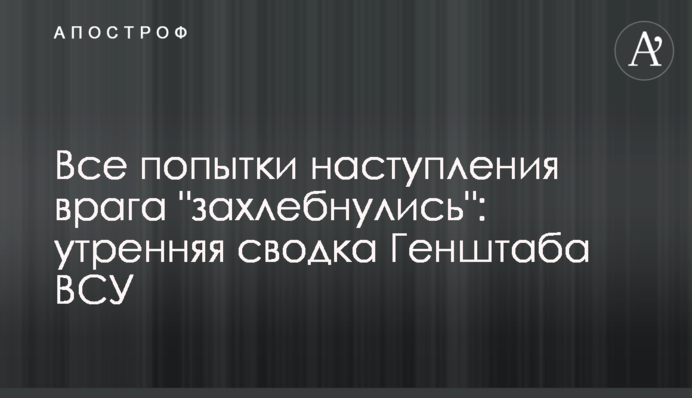 Все попытки наступления врага "захлебнулись": утренняя сводка Генштаба ВСУ