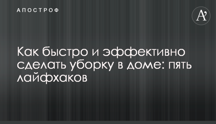 Как быстро и эффективно сделать уборку в доме: пять лайфхаков