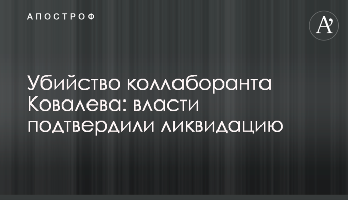 Убийство коллаборанта Ковалева: власти подтвердили ликвидацию