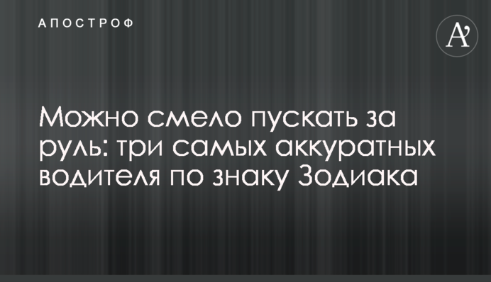 Можна сміливо пускати за кермо: три найакуратніші водії за знаком Зодіаку