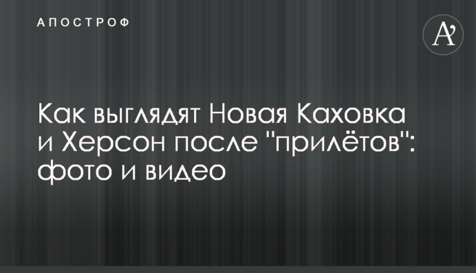 Как выглядят Новая Каховка и Херсон после 