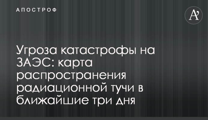Угроза катастрофы на ЗАЭС: карта распространения радиационной тучи в ближайшие три дня