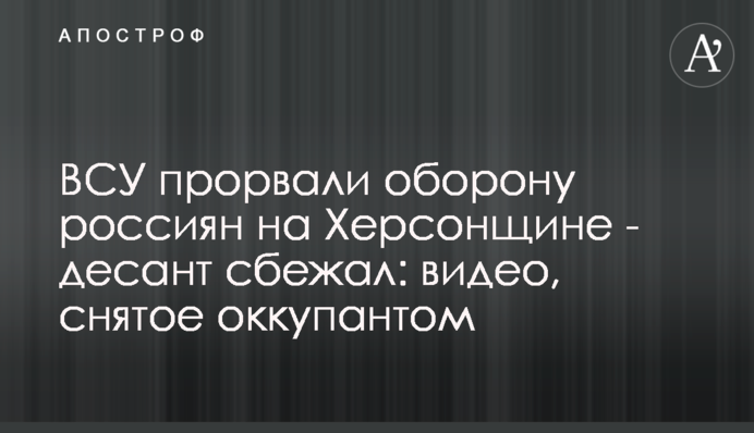 ВСУ прорвали оборону россиян на Херсонщине - десант сбежал: видео, снятое оккупантом