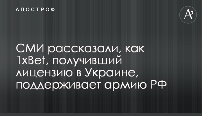 СМИ рассказали, как 1xBet, получивший лицензию в Украине, поддерживает армию РФ