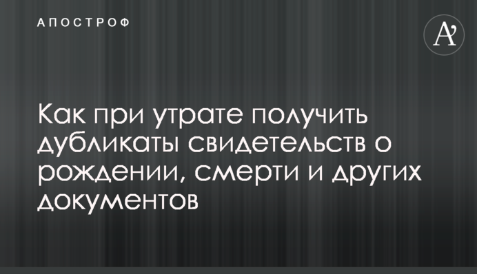 Як при втраті отримати дублікати свідоцтв про народження, смерть та інші документи
