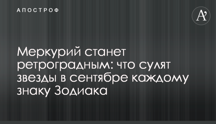 Меркурій стане ретроградним: що обіцяють зірки у вересні кожному знаку Зодіаку