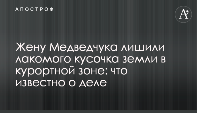 Дружину Медведчука позбавили ласого шматочка землі у курортній зоні: що відомо про справу