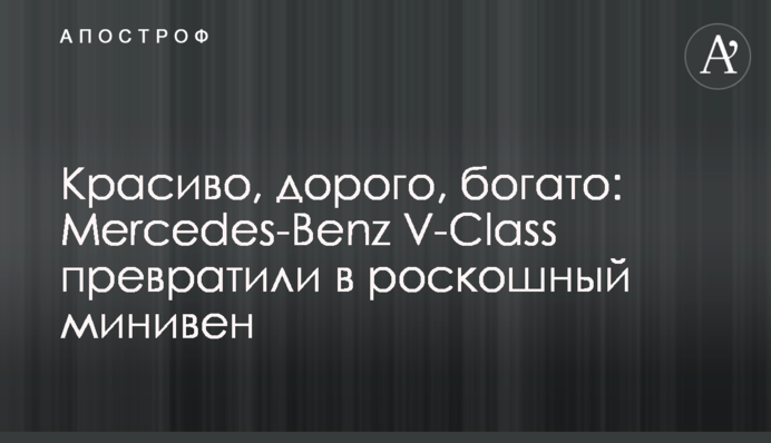 Красиво, дорого, багато: Mercedes-Benz V-Class перетворили на розкішний мінівен