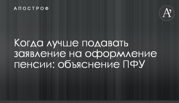 Когда лучше подавать заявление на оформление пенсии: объяснение ПФУ
