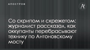 Зі скрипом і скреготом: журналіст розповів, як окупанти перекидають техніку Антонівським мостом