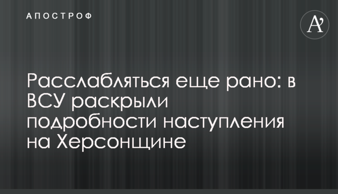 Расслабляться еще рано: в ВСУ раскрыли подробности наступления на Херсонщине