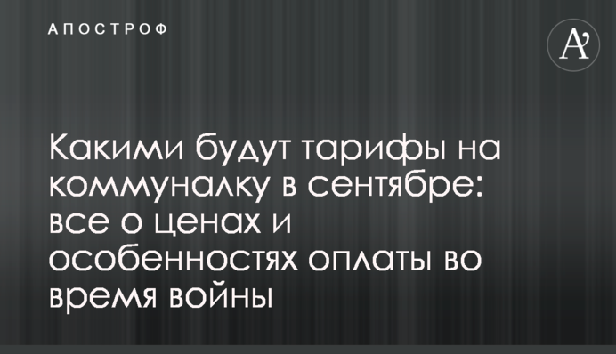 Якими будуть тарифи на комуналку у вересні: все про ціни та особливості оплати під час війни