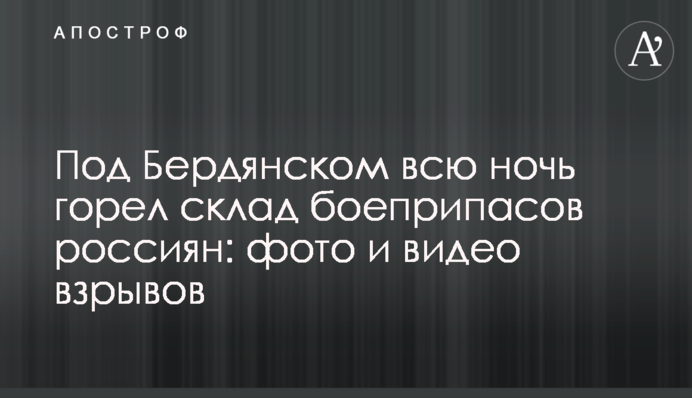 Під Бердянськом всю ніч горів склад боєприпасів росіян: фото та відео вибухів