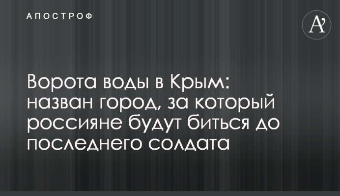 Ворота води до Криму: названо місто, за яке росіяни битимуться до останнього солдата