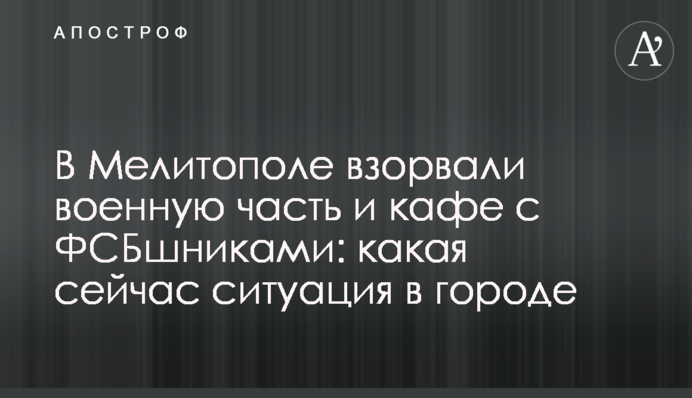 В Мелитополе взорвали военную часть и кафе с ФСБшниками: какая сейчас ситуация в городе