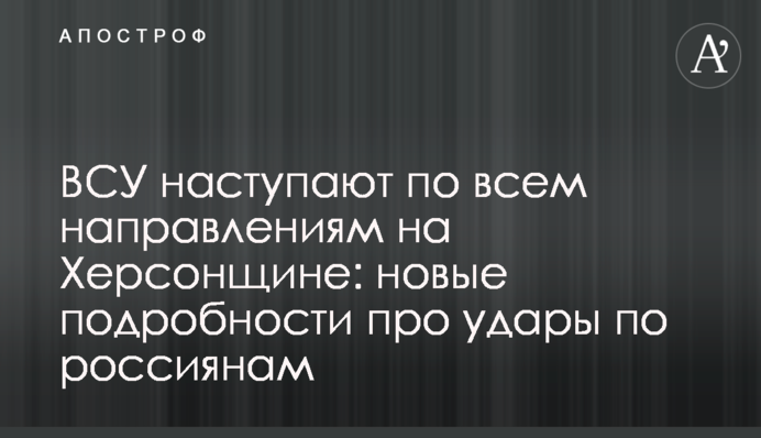 ВСУ наступают по всем направлениям на Херсонщине: новые подробности про удары по россиянам