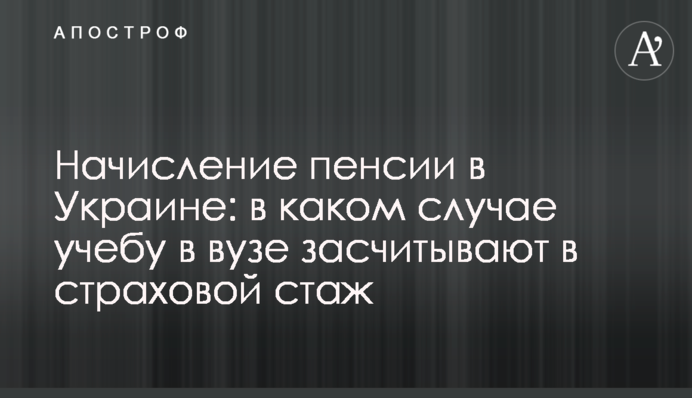 Начисление пенсии в Украине: в каком случае учебу в вузе засчитывают в страховой стаж