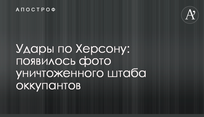 Удары по Херсону: появилось фото уничтоженного штаба оккупантов