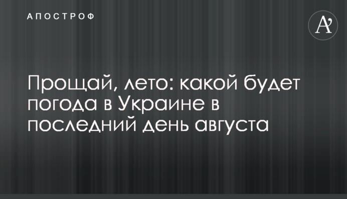 Прощавай, літо: якою буде погода в Україні в останній день серпня