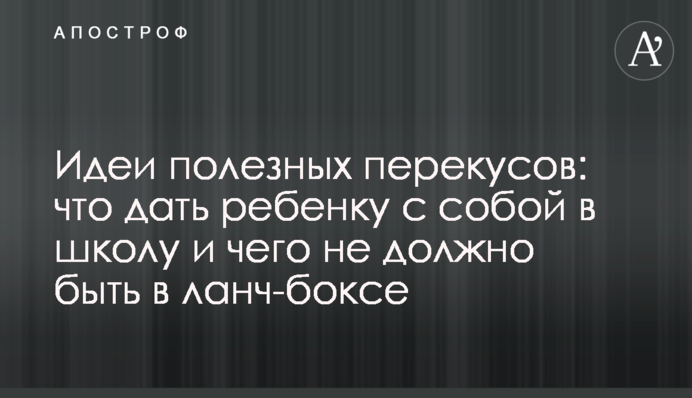 Ідеї корисних перекусів: що дати дитині до школи і чого не повинно бути в ланч-боксі