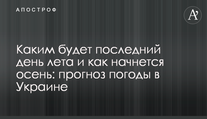 Каким будет последний день лета и как начнется осень: прогноз погоды в Украине