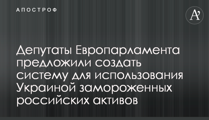 Депутати Європарламенту запропонували створити систему для використання Україною заморожених російських активів