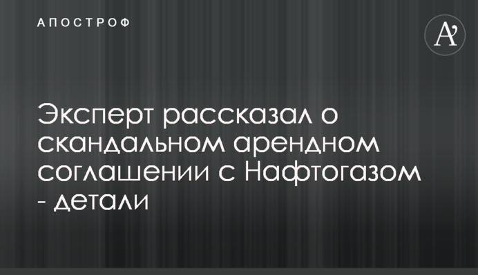 Експерт розповів про скандальну орендну угоду з Нафтогазом - деталі