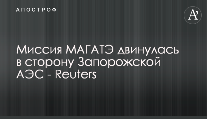 Місія МАГАТЕ рушила у бік Запорізької АЕС - Reuters