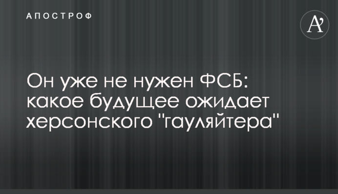 Він уже не потрібен ФСБ: яке майбутнє чекає на херсонського "гауляйтера"