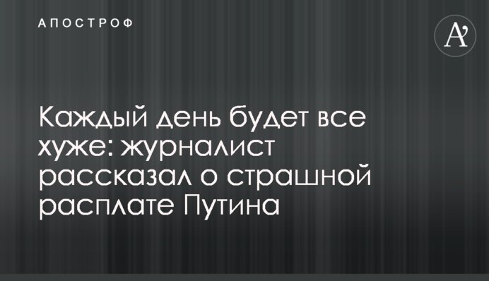 Щодня буде все гірше: журналіст розповів про страшну розплату Путіна