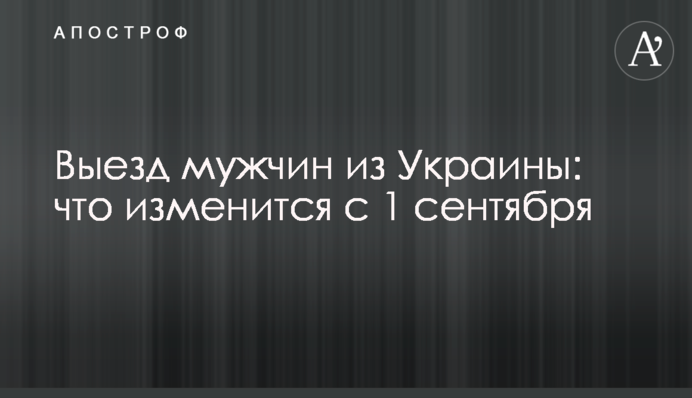Виїзд чоловіків з України: що зміниться з 1 вересня