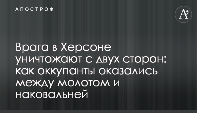 Ворога в Херсоні знищують з двох боків: як окупанти опинилися між молотом та ковадлом