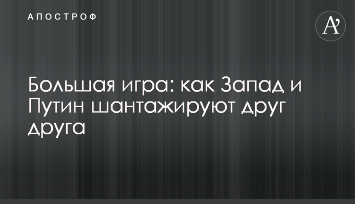 Велика гра: як Захід та Путін шантажують один одного