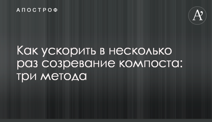 Як прискорити в кілька разів дозрівання компосту: три методи